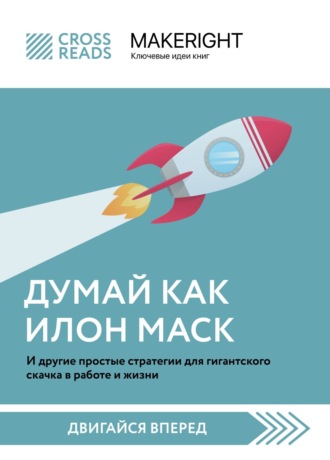 Коллектив авторов. Саммари книги «Думай как Илон Маск. И другие простые стратегии для гигантского скачка в работе и жизни»