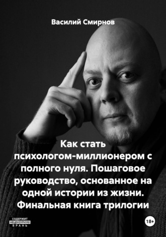 Василий Смирнов. Как стать психологом-миллионером с полного нуля. Пошаговое руководство, основанное на одной истории из жизни. Финальная книга трилогии