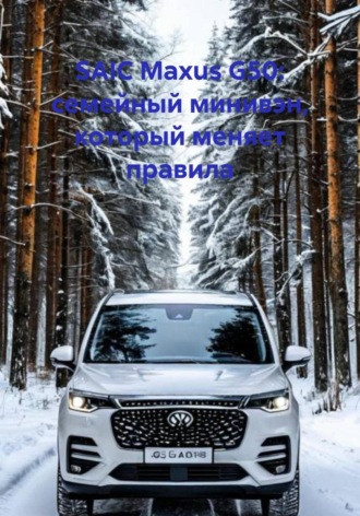 Иван Владимирович Старостин. SAIC Maxus G50: семейный минивэн, который меняет правила