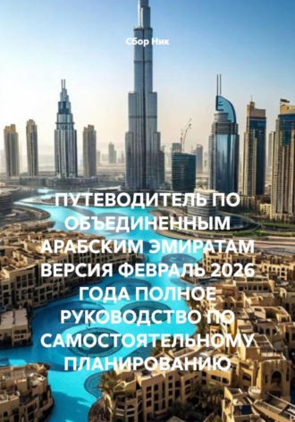 . ПУТЕВОДИТЕЛЬ ПО ОБЪЕДИНЕННЫМ АРАБСКИМ ЭМИРАТАМ ВЕРСИЯ ФЕВРАЛЬ 2026 ГОДА ПОЛНОЕ РУКОВОДСТВО ПО САМОСТОЯТЕЛЬНОМУ ПЛАНИРОВАНИЮ