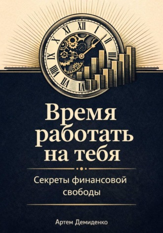 . Время работать на тебя: Секреты финансовой свободы