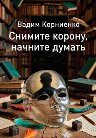 Вадим Корниенко. Снимите корону, начните думать