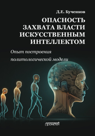 Д. Е. Бученков. Опасность захвата власти Искусственным Интеллектом. Опыт построения политологической модели