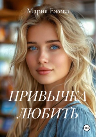 Мария Ежова. ПРИВЫЧКА ЛЮБИТЬ