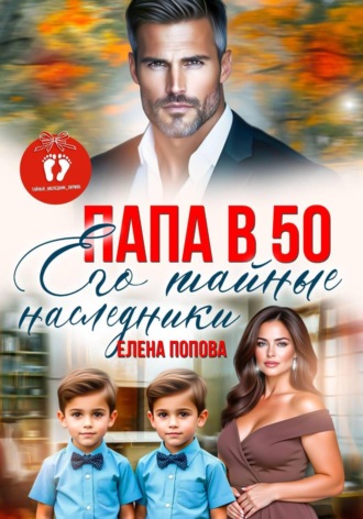 Елена Попова. Папа в 50. Его тайные наследники