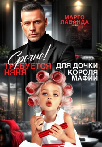 Марго Лаванда. Срочно! Требуется няня для дочки короля мафии