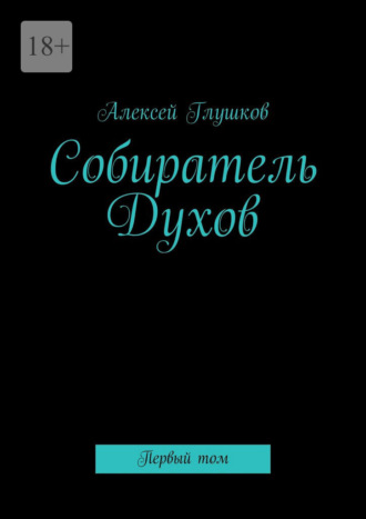 Алексей Глушков. Собиратель Духов. Первый том