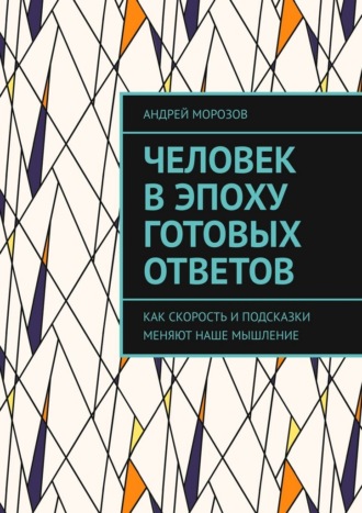 Андрей Морозов. Человек в эпоху готовых ответов. Как скорость и подсказки меняют наше мышление