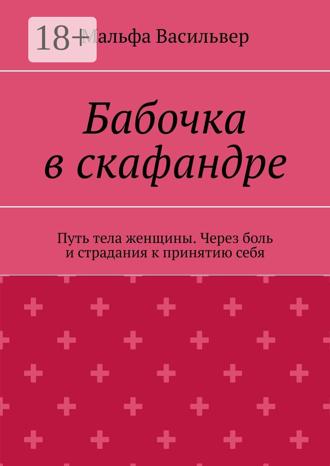 Мальфа Васильвер. Бабочка в скафандре. Путь тела женщины. Через боль и страдания к принятию себя