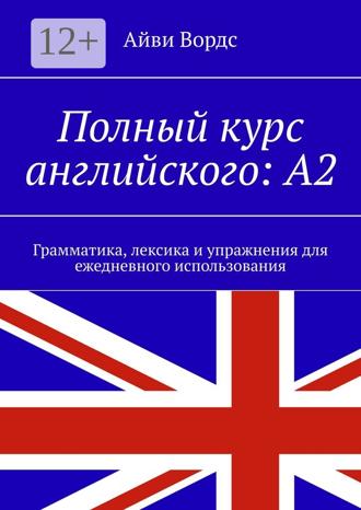 Айви Вордс. Полный курс английского: A2. Грамматика, лексика и упражнения для ежедневного использования