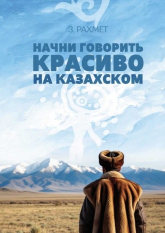 . Начни говорить красиво на казахском. Фразеологизмы о внутреннем и внешнем: о душе, боли и нежности (пособие для продолжающих)