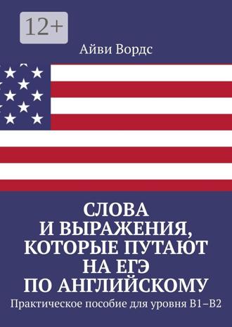 Айви Вордс. Слова и выражения, которые путают на ЕГЭ по английскому. Практическое пособие для уровня B1–B2