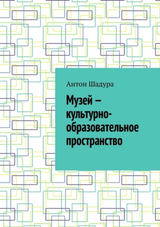 Антон Анатольевич Шадура. Музей – культурно-образовательное пространство