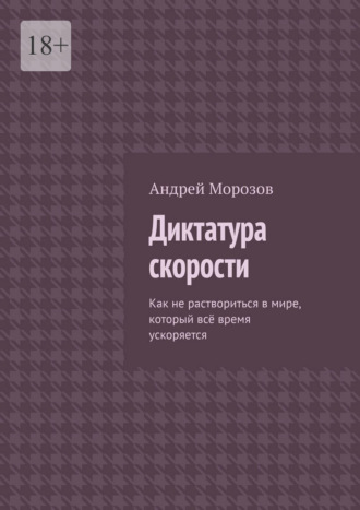 Андрей Морозов. Диктатура скорости. Как не раствориться в мире, который всё время ускоряется