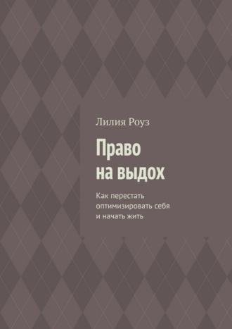 Лилия Роуз. Право на выдох. Как перестать оптимизировать себя и начать жить