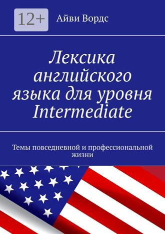 Айви Вордс. Лексика английского языка для уровня Intermediate. Темы повседневной и профессиональной жизни