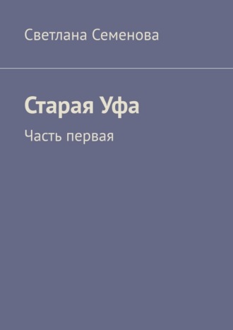 Светлана Семенова. Старая Уфа. Часть первая