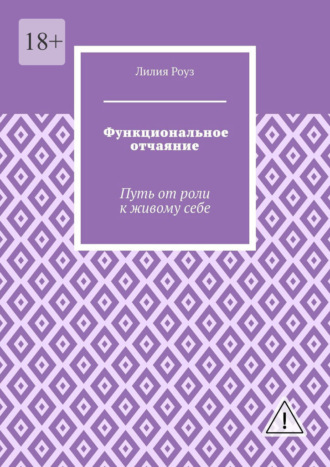 Лилия Роуз. Функциональное отчаяние. Путь от роли к живому себе