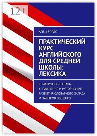 Айви Вордс. Практический курс английского для средней школы: лексика. Тематические главы, упражнения и истории для развития словарного запаса и навыков общения