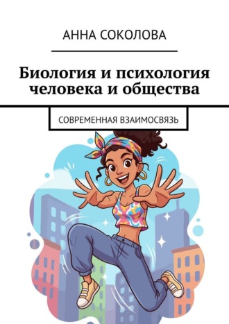 Анна Соколова. Биология и психология человека и общества. Современная взаимосвязь
