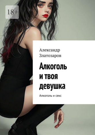 Александр Златозаров. Алкоголь и твоя девушка. Алкоголь и секс
