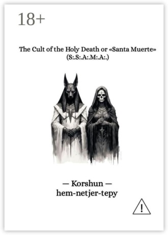 – Korshun – hem-netjer-tepy. The cult of the holy death or «Santa Muerte». (S:.S:.A:.M:.A:.)