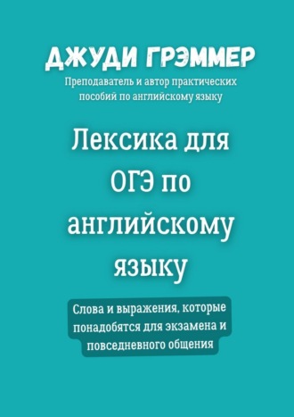 Джуди Грэммер. Лексика для ОГЭ по английскому языку. Слова и выражения, которые понадобятся для экзамена и повседневного общения