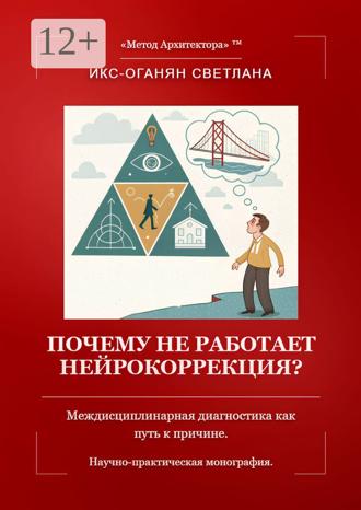 Светлана Арменаковна Икс-Оганян. Почему не работает нейрокоррекция? Междисциплинарная диагностика как путь к причине. Научно-практическая монография.