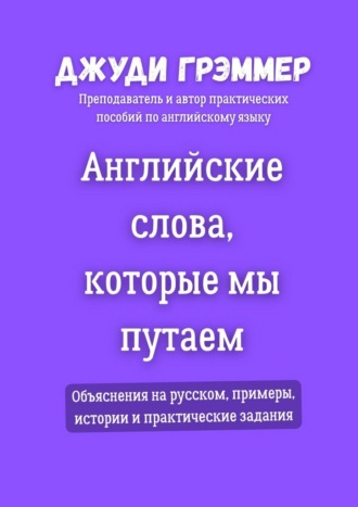Джуди Грэммер. Английские слова, которые мы путаем. Объяснения на русском, примеры, истории и практические задания