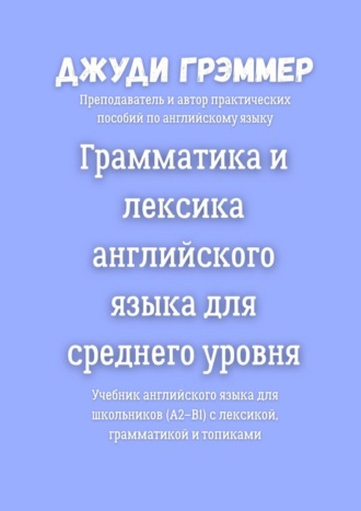 Джуди Грэммер. Грамматика и лексика английского языка для среднего уровня. Учебник английского языка для школьников (A2–B1) с лексикой, грамматикой и топиками
