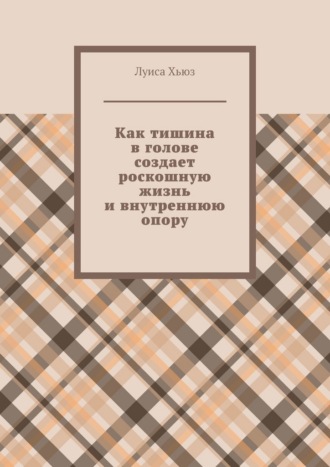 Луиса Хьюз. Как тишина в голове создает роскошную жизнь и внутреннюю опору