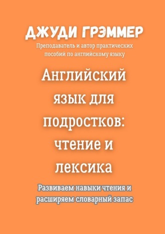 Джуди Грэммер. Английский язык для подростков: чтение и лексика. Развиваем навыки чтения и расширяем словарный запас