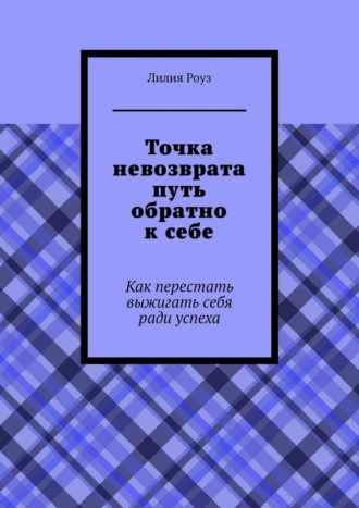 Лилия Роуз. Точка невозврата путь обратно к себе. Как перестать выжигать себя ради успеха