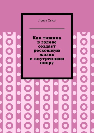Луиса Хьюз. Как тишина в голове создает роскошную жизнь и внутреннюю опору