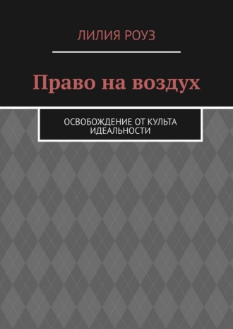 Лилия Роуз. Право на воздух. Освобождение от культа идеальности
