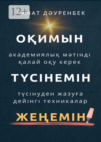 Қанат Дәуренбек. Оқимын. Түсінемін. Жеңемін! Академиялық мәтінді қалай оқу керек. Түсінуден жазуға дейінгі техникалар