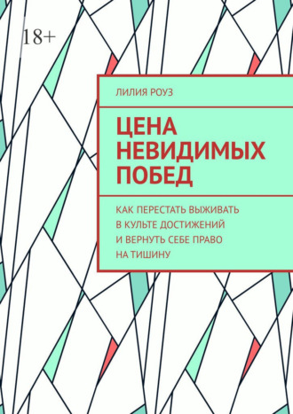 Лилия Роуз. Цена невидимых побед. Как перестать выживать в культе достижений и вернуть себе право на тишину