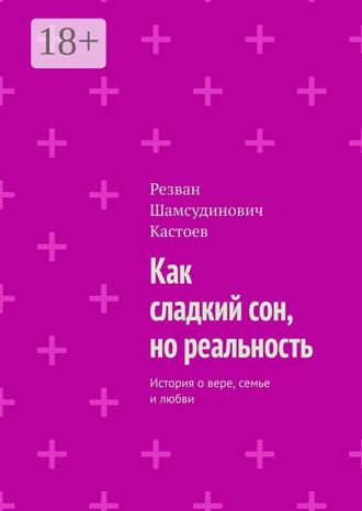 Резван Шамсудинович Кастоев. Как сладкий сон, но реальность. История о вере, семье и любви