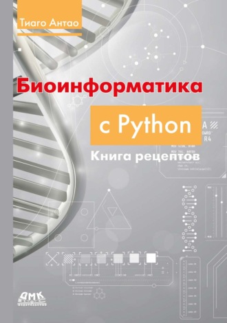 Тиаго Антао. Биоинформатика с Python. Книга рецептов. Современные библиотеки и приложения Python для решения реальных задач вычислительной биологии