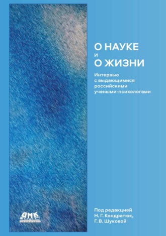 Коллектив авторов. О науке и о жизни. Интервью с выдающимися российскими учеными-психологами
