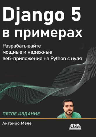 Антонио Меле. Django 5 в примерах. Разрабатывайте мощные и надежные веб-приложения на Python с нуля