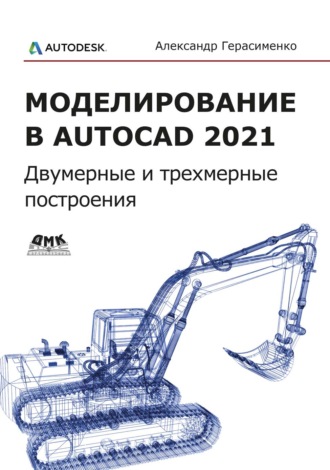 Александр Герасименко. Моделирование в AutoCAD 2021. Двумерные и трехмерные построения