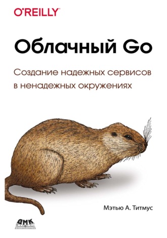 Мэтью А. Титмус. Облачный Go. Создание надежных сервисов в ненадежных окружениях