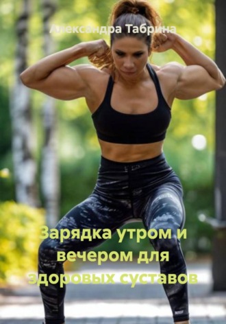 Александра Табрина. Зарядка утром и вечером для здоровых суставов