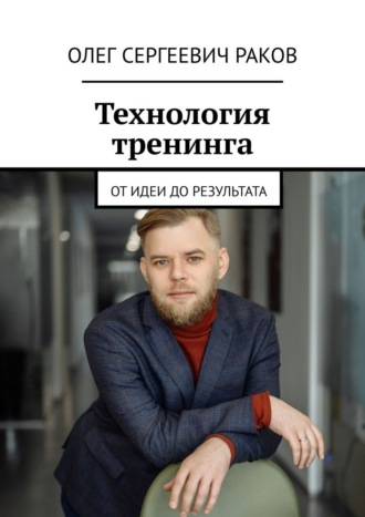 Олег Сергеевич Раков. Технология тренинга. От идеи до результата