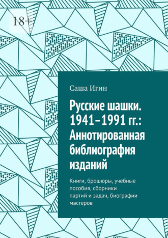 Саша Игин. Русские шашки. 1941–1991 гг.: Аннотированная библиография изданий. Книги, брошюры, учебные пособия, сборники партий и задач, биографии мастеров