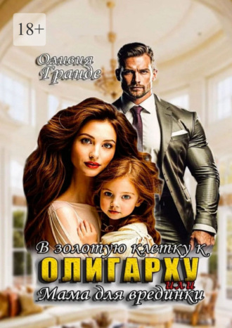 Оливия Гранде. В золотую клетку к олигарху, или Мама для врединки