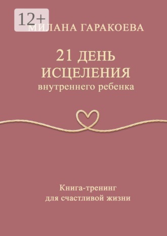 Милана Гаракоева. 21 день исцеления внутреннего ребенка. Книга-тренинг для счастливой жизни