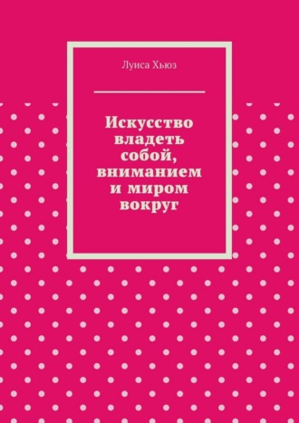 Луиса Хьюз. Искусство владеть собой, вниманием и миром вокруг