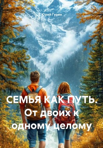 Юрий Гурин. СЕМЬЯ КАК ПУТЬ. От двоих к одному целому